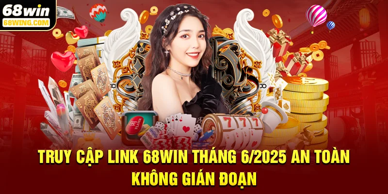 Truy cập link 68win tháng 6/2025 an toàn, không gián đoạn