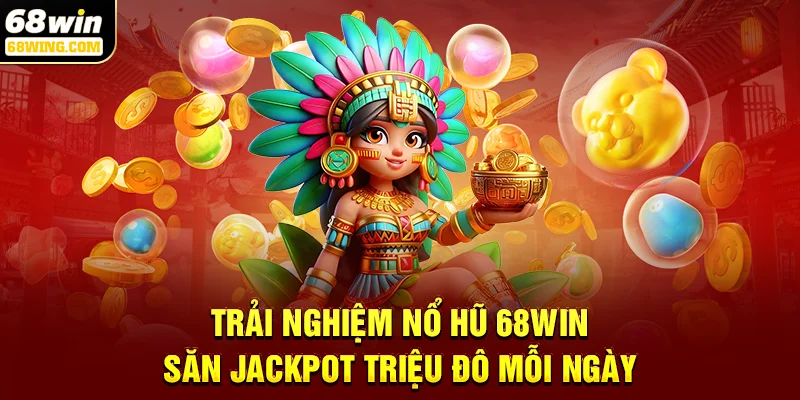 Trải nghiệm Nổ hũ 68win – Săn jackpot triệu đô mỗi ngày