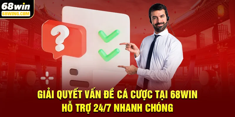 Giải quyết vấn đề cá cược tại 68win hỗ trợ 24/7 nhanh chóng